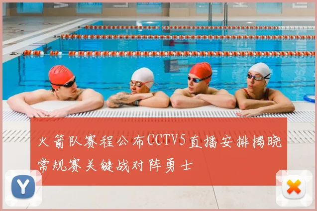 火箭队赛程公布CCTV5直播安排揭晓常规赛关键战对阵勇士