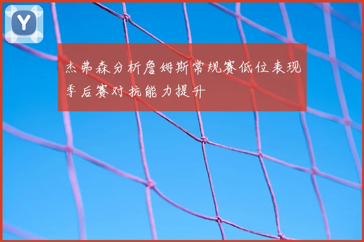 杰弗森分析詹姆斯常规赛低位表现季后赛对抗能力提升
