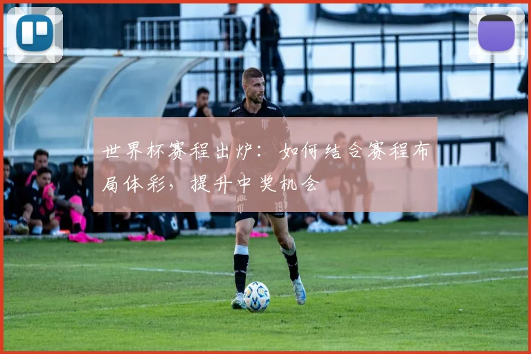 世界杯赛程出炉:如何结合赛程布局体彩,提升中奖机会