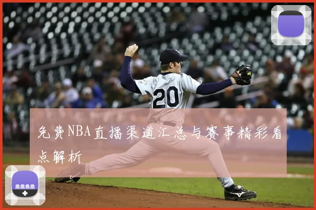 免费NBA直播渠道汇总与赛事精彩看点解析