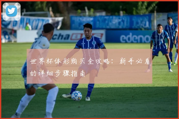世界杯体彩购买全攻略:新手必看的详细步骤指南