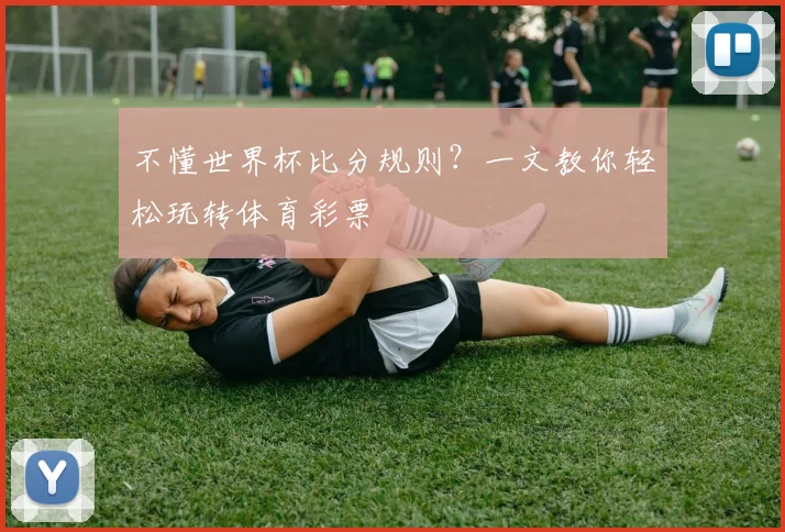 不懂世界杯比分规则?一文教你轻松玩转体育彩票