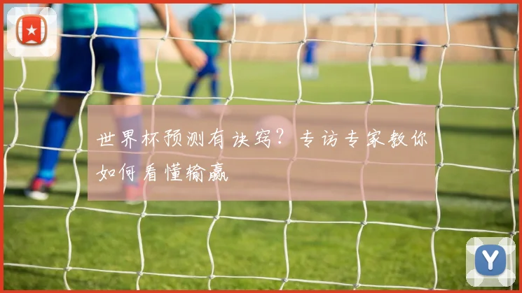 世界杯预测有诀窍?专访专家教你如何看懂输赢