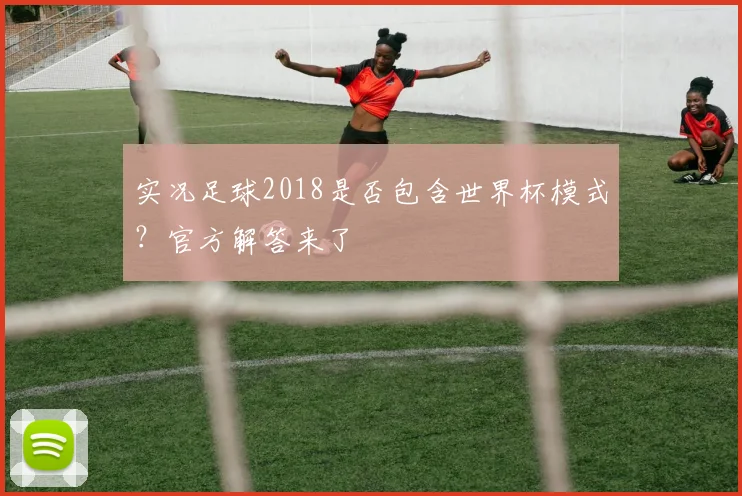 实况足球2018是否包含世界杯模式？官方解答来了