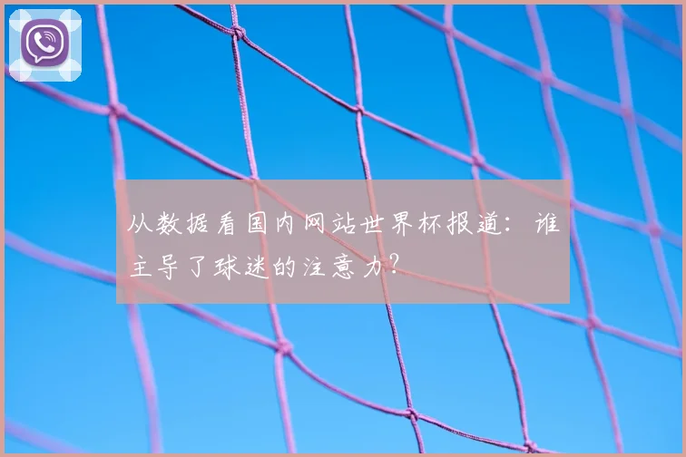 从数据看国内网站世界杯报道:谁主导了球迷的注意力?
