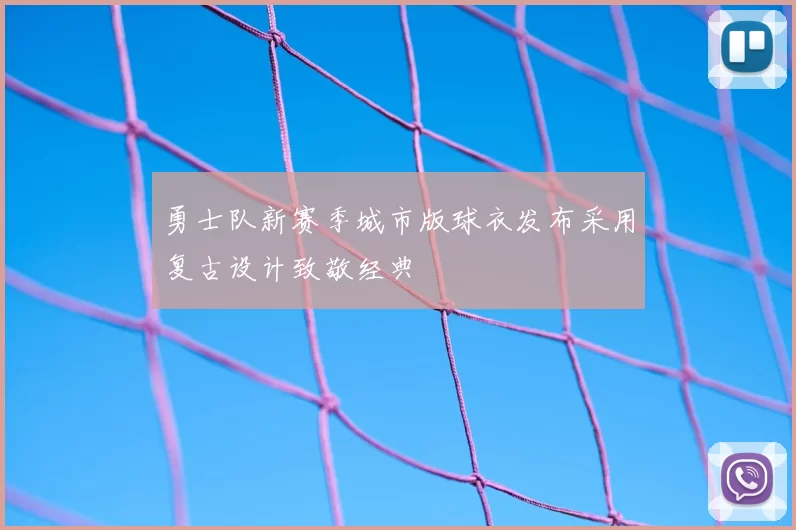 勇士队新赛季城市版球衣发布采用复古设计致敬经典