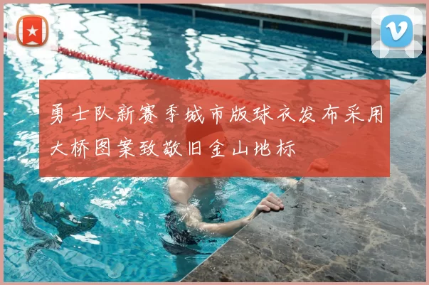 勇士队新赛季城市版球衣发布采用大桥图案致敬旧金山地标