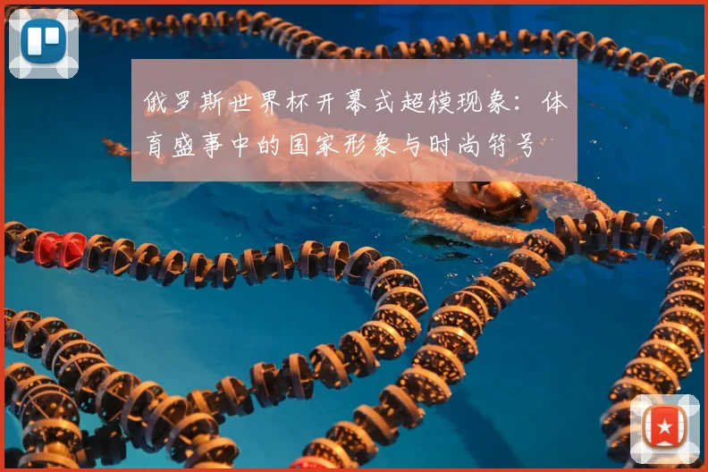 俄罗斯世界杯开幕式超模现象：体育盛事中的国家形象与时尚符号
