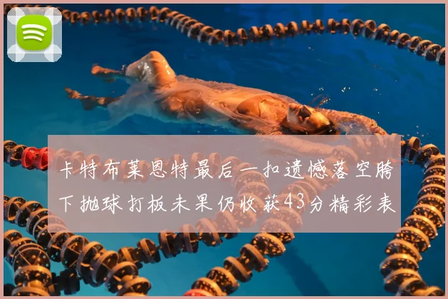 卡特布莱恩特最后一扣遗憾落空胯下抛球打板未果仍收获43分精彩表现