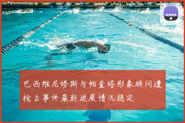 巴西维尼修斯与帕奎塔形象顾问遭枪击事件最新进展情况稳定
