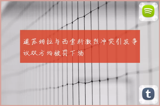 道苏姆拉与西索科激烈冲突引发争议双方均被罚下场