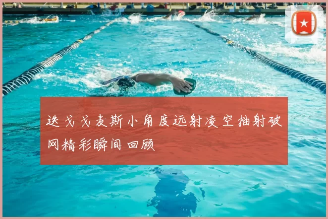 迭戈戈麦斯小角度远射凌空抽射破网精彩瞬间回顾