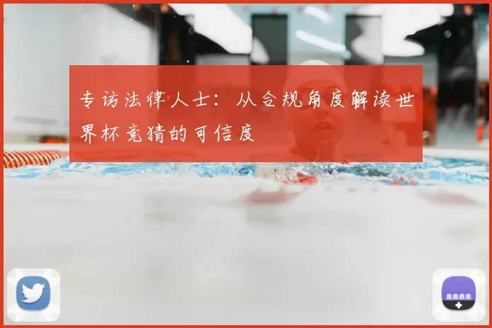 专访法律人士:从合规角度解读世界杯竞猜的可信度