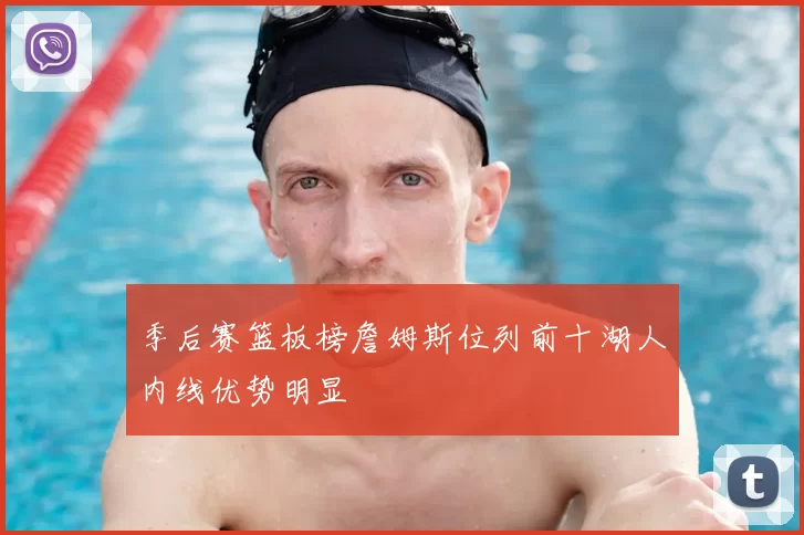 季后赛篮板榜詹姆斯位列前十湖人内线优势明显