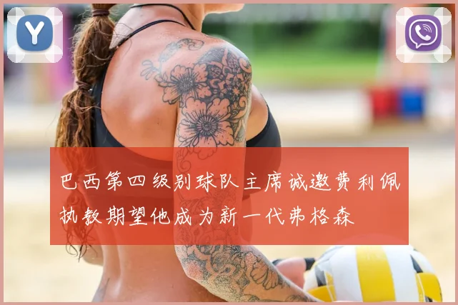 巴西第四级别球队主席诚邀费利佩执教期望他成为新一代弗格森