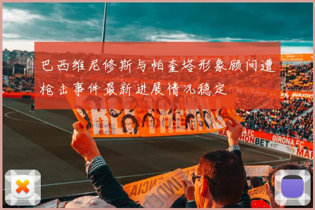 巴西维尼修斯与帕奎塔形象顾问遭枪击事件最新进展情况稳定