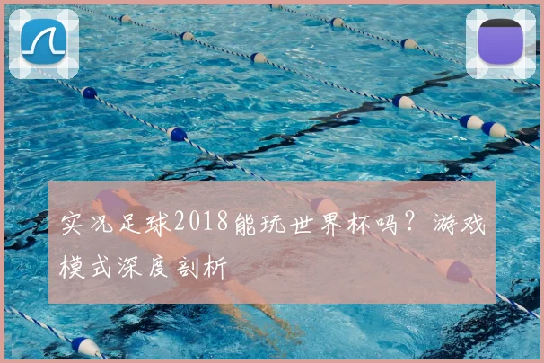 实况足球2018能玩世界杯吗?游戏模式深度剖析