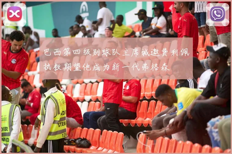 巴西第四级别球队主席诚邀费利佩执教期望他成为新一代弗格森