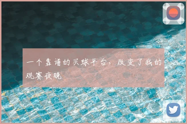 一个靠谱的买球平台,改变了我的观赛夜晚