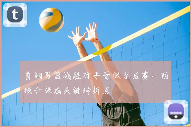 首钢男篮战胜对手晋级季后赛，防线升级成关键转折点