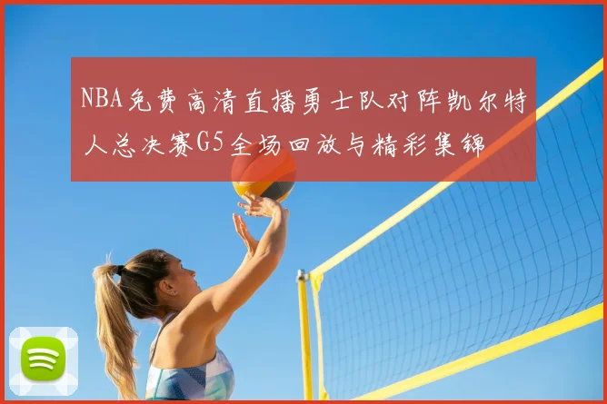 NBA免费高清直播勇士队对阵凯尔特人总决赛G5全场回放与精彩集锦