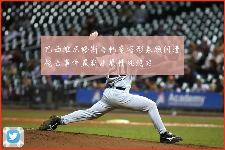 巴西维尼修斯与帕奎塔形象顾问遭枪击事件最新进展情况稳定