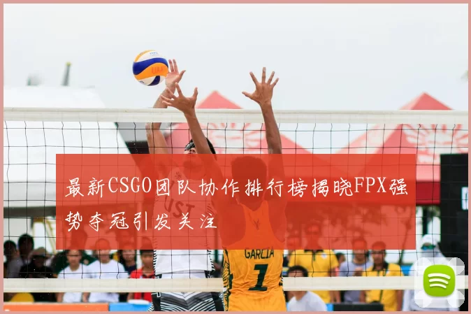 最新CSGO团队协作排行榜揭晓FPX强势夺冠引发关注