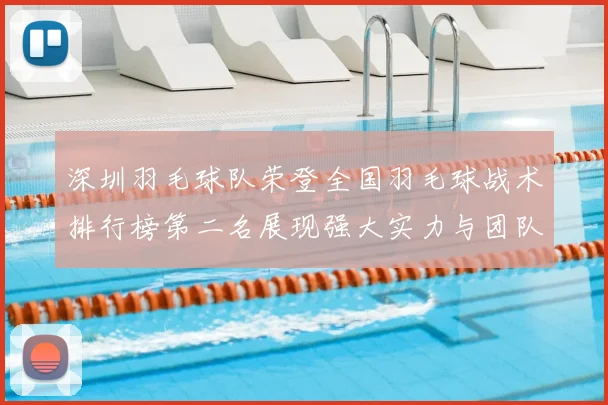 深圳羽毛球队荣登全国羽毛球战术排行榜第二名展现强大实力与团队合作